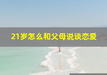 21岁怎么和父母说谈恋爱