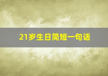 21岁生日简短一句话