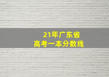 21年广东省高考一本分数线