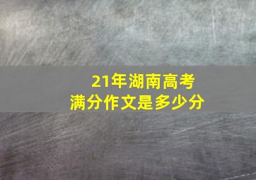 21年湖南高考满分作文是多少分