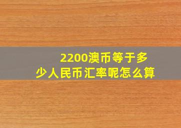 2200澳币等于多少人民币汇率呢怎么算