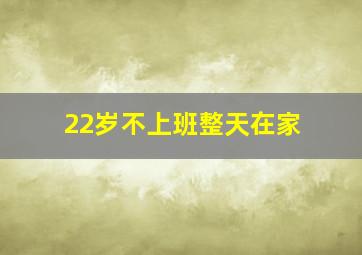 22岁不上班整天在家