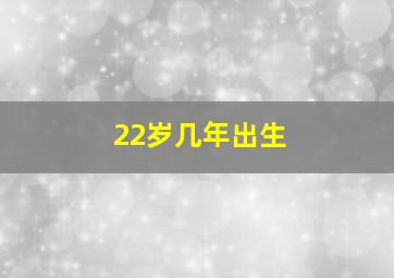 22岁几年出生