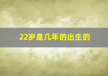 22岁是几年的出生的