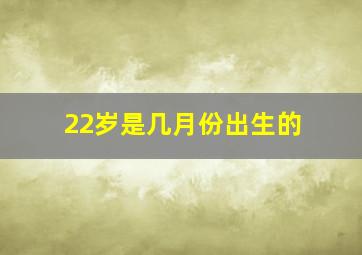 22岁是几月份出生的