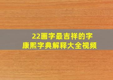 22画字最吉祥的字康熙字典解释大全视频