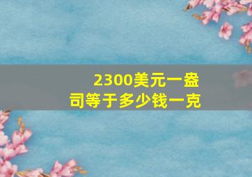 2300美元一盎司等于多少钱一克