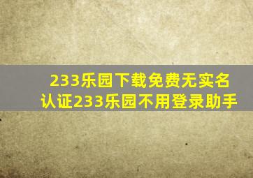 233乐园下载免费无实名认证233乐园不用登录助手