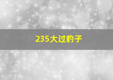 235大过豹子