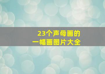 23个声母画的一幅画图片大全