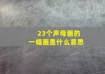 23个声母画的一幅画是什么意思