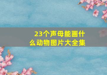 23个声母能画什么动物图片大全集