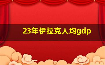 23年伊拉克人均gdp