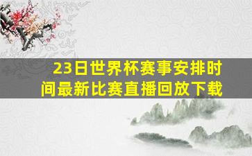 23日世界杯赛事安排时间最新比赛直播回放下载