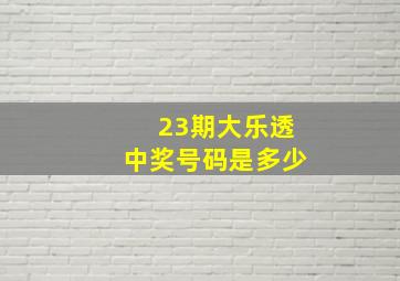 23期大乐透中奖号码是多少