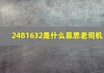 2481632是什么意思老司机