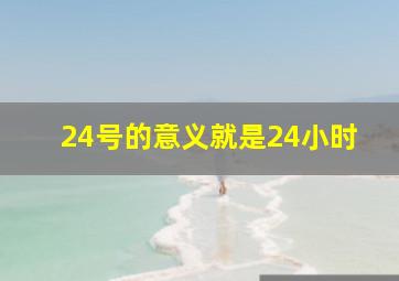 24号的意义就是24小时