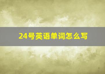 24号英语单词怎么写