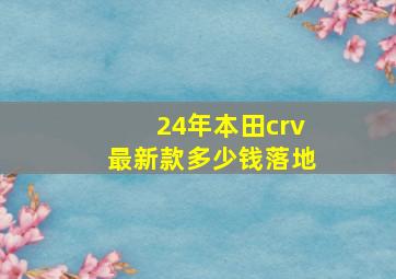 24年本田crv最新款多少钱落地