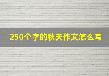 250个字的秋天作文怎么写