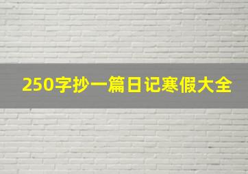 250字抄一篇日记寒假大全