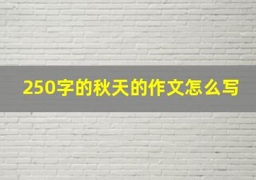 250字的秋天的作文怎么写