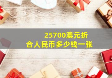 25700澳元折合人民币多少钱一张