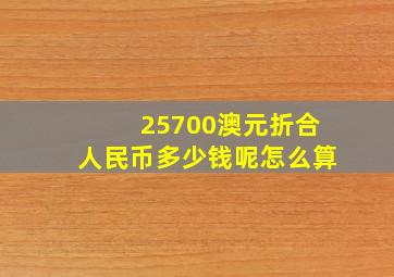 25700澳元折合人民币多少钱呢怎么算