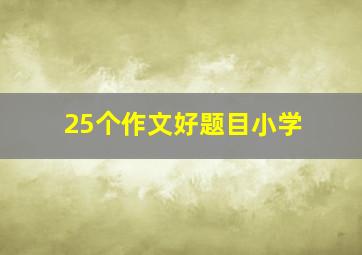 25个作文好题目小学