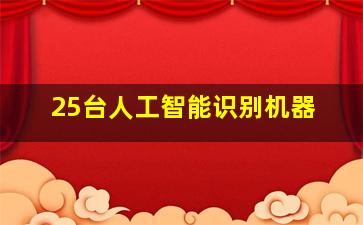 25台人工智能识别机器