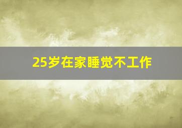 25岁在家睡觉不工作