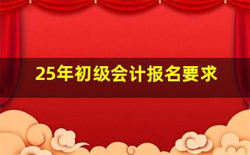 25年初级会计报名要求