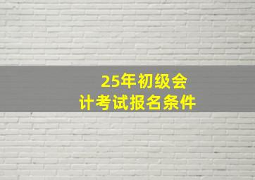 25年初级会计考试报名条件