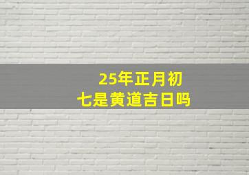 25年正月初七是黄道吉日吗