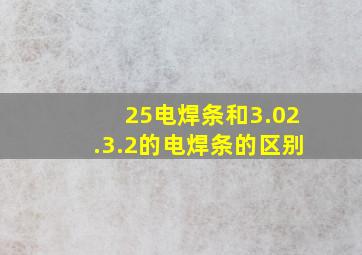 25电焊条和3.02.3.2的电焊条的区别