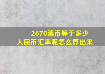 2670澳币等于多少人民币汇率呢怎么算出来