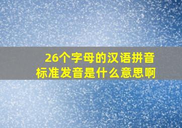 26个字母的汉语拼音标准发音是什么意思啊