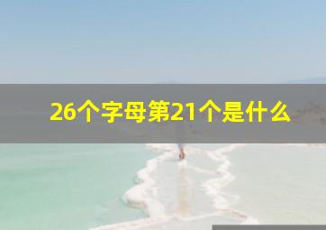 26个字母第21个是什么