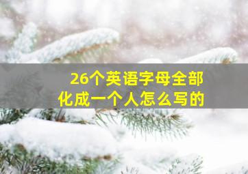 26个英语字母全部化成一个人怎么写的