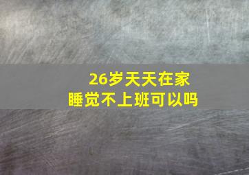 26岁天天在家睡觉不上班可以吗