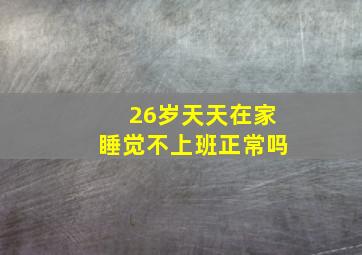 26岁天天在家睡觉不上班正常吗