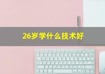 26岁学什么技术好