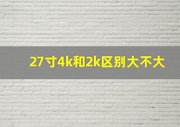 27寸4k和2k区别大不大