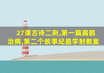 27课古诗二则,第一篇扁鹊治病,第二个故事纪昌学射教案