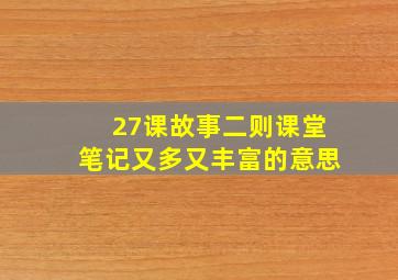 27课故事二则课堂笔记又多又丰富的意思