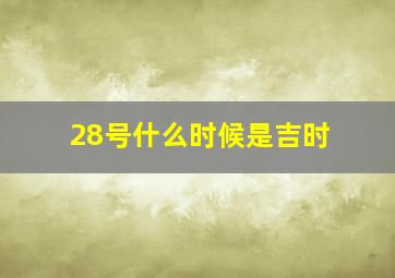 28号什么时候是吉时