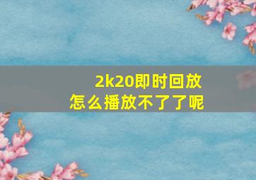 2k20即时回放怎么播放不了了呢