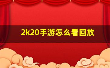 2k20手游怎么看回放