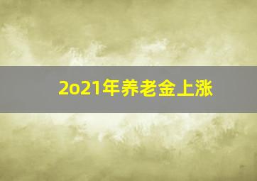 2o21年养老金上涨