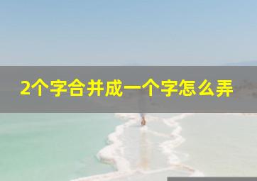 2个字合并成一个字怎么弄